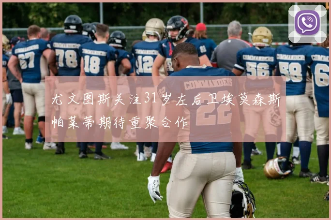 尤文图斯关注31岁左后卫埃莫森斯帕莱蒂期待重聚合作