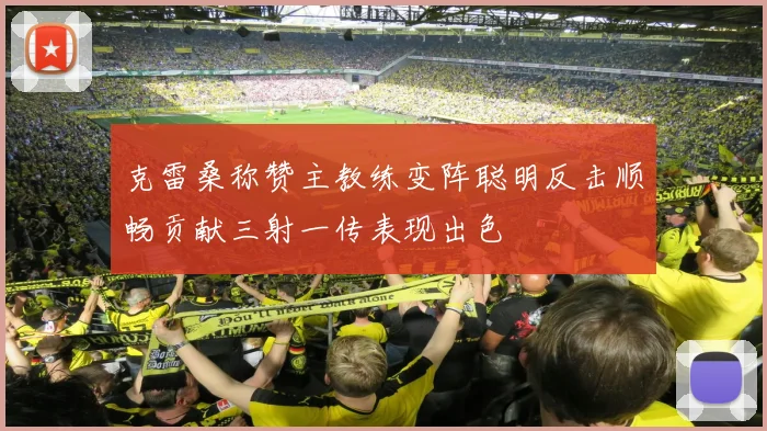 克雷桑称赞主教练变阵聪明反击顺畅贡献三射一传表现出色