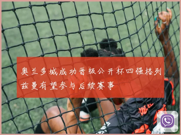 奥兰多城成功晋级公开杯四强格列兹曼有望参与后续赛事