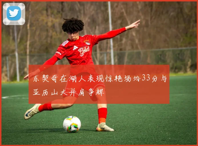 东契奇在湖人表现惊艳场均33分与亚历山大并肩争辉