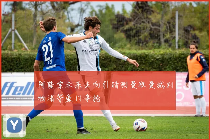阿隆索未来去向引猜测曼联曼城利物浦等豪门争抢