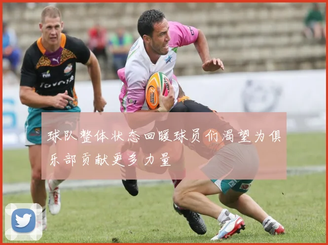 球队整体状态回暖球员们渴望为俱乐部贡献更多力量