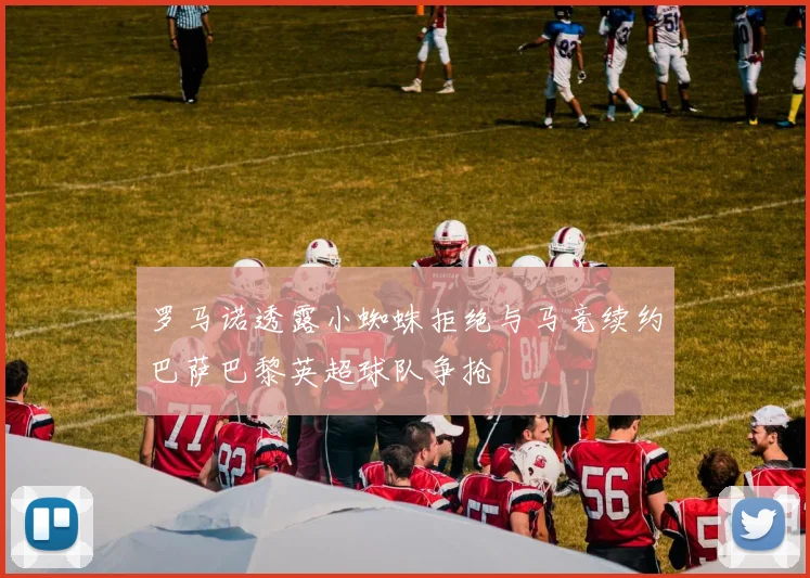 罗马诺透露小蜘蛛拒绝与马竞续约巴萨巴黎英超球队争抢