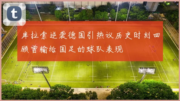 库拉索逆袭德国引热议历史时刻回顾曾输给国足的球队表现