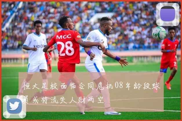 恒大足校面临合同危机08年龄段球员或将流失人财两空
