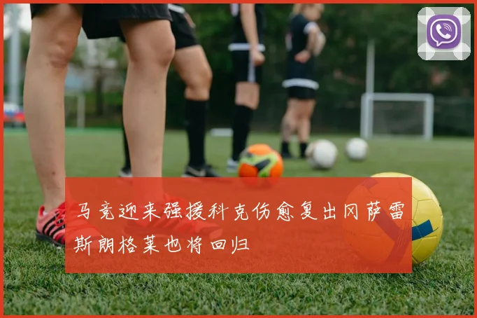 马竞迎来强援科克伤愈复出冈萨雷斯朗格莱也将回归