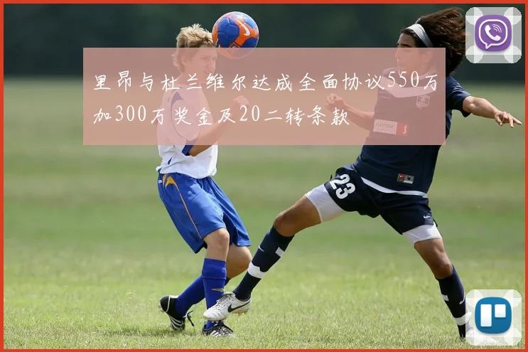 里昂与杜兰维尔达成全面协议550万加300万奖金及20二转条款